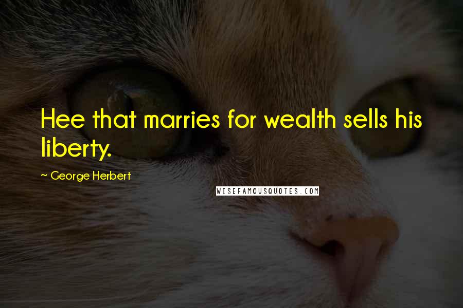 George Herbert Quotes: Hee that marries for wealth sells his liberty.