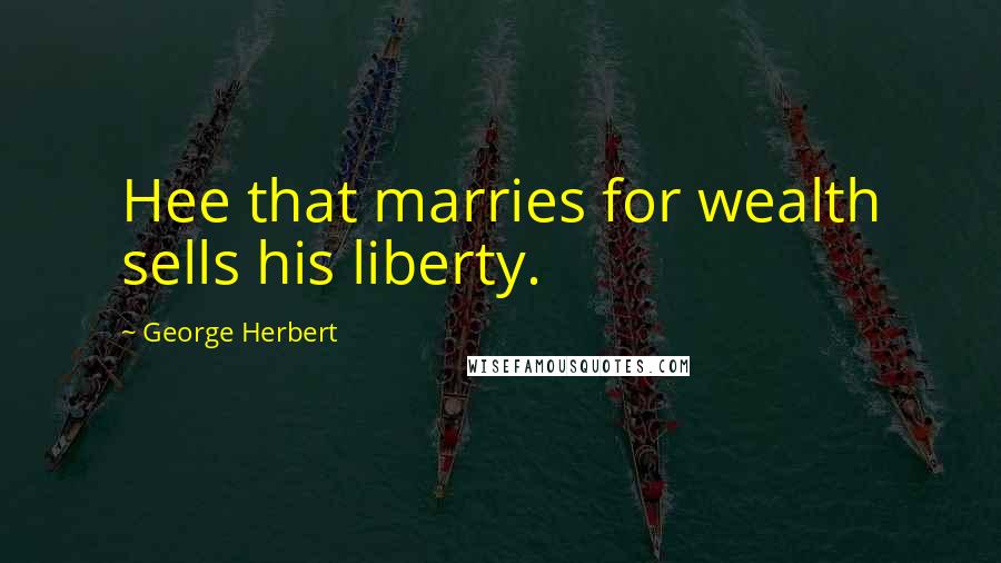 George Herbert Quotes: Hee that marries for wealth sells his liberty.