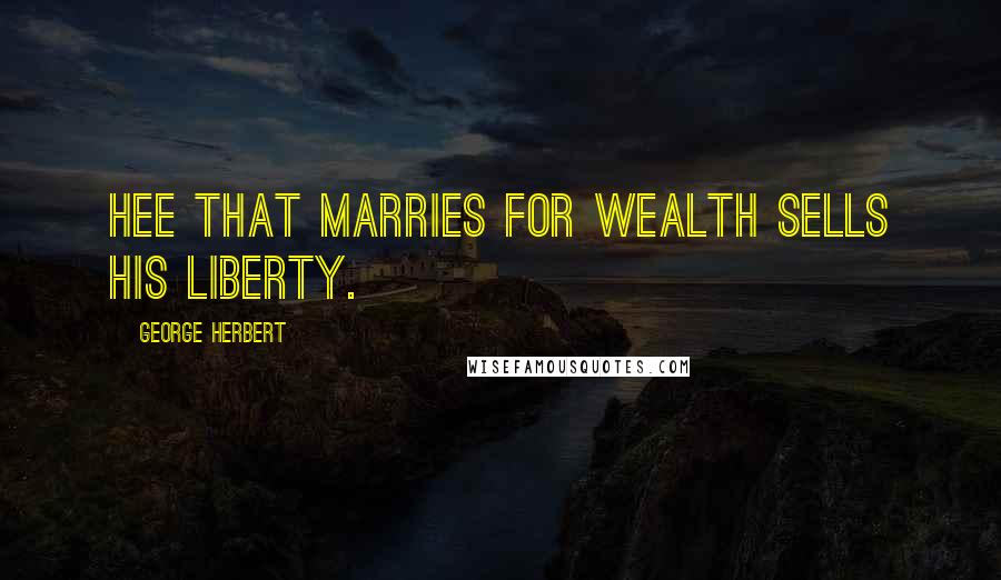 George Herbert Quotes: Hee that marries for wealth sells his liberty.
