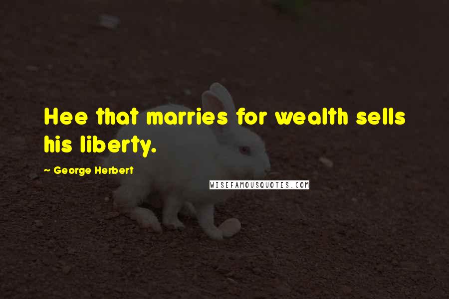 George Herbert Quotes: Hee that marries for wealth sells his liberty.