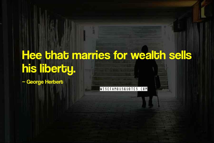 George Herbert Quotes: Hee that marries for wealth sells his liberty.