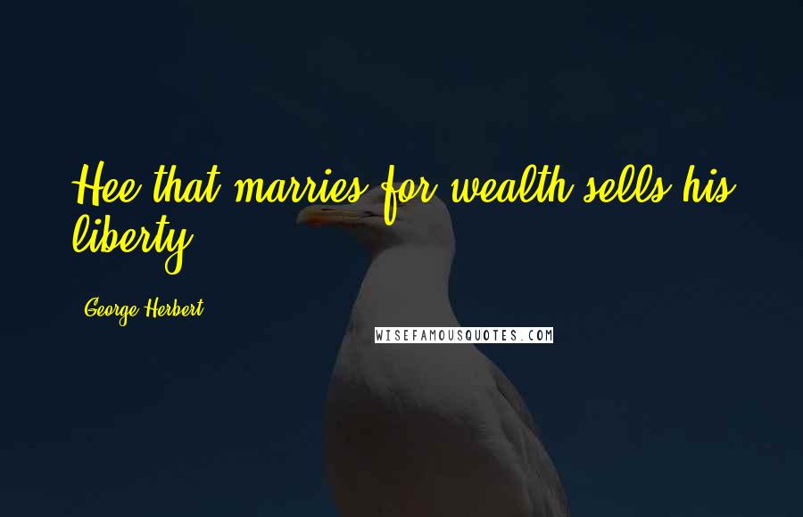 George Herbert Quotes: Hee that marries for wealth sells his liberty.