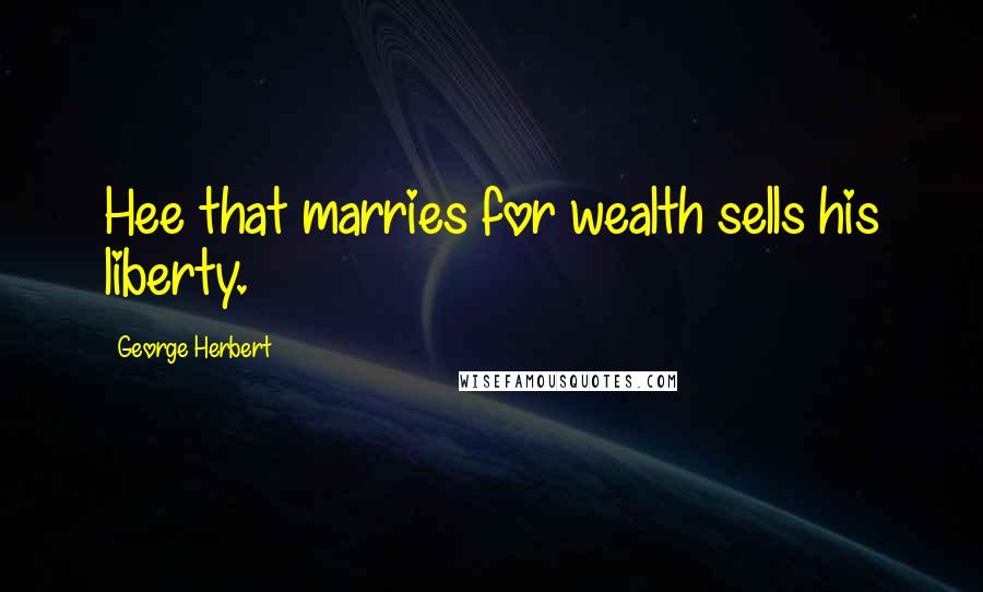 George Herbert Quotes: Hee that marries for wealth sells his liberty.