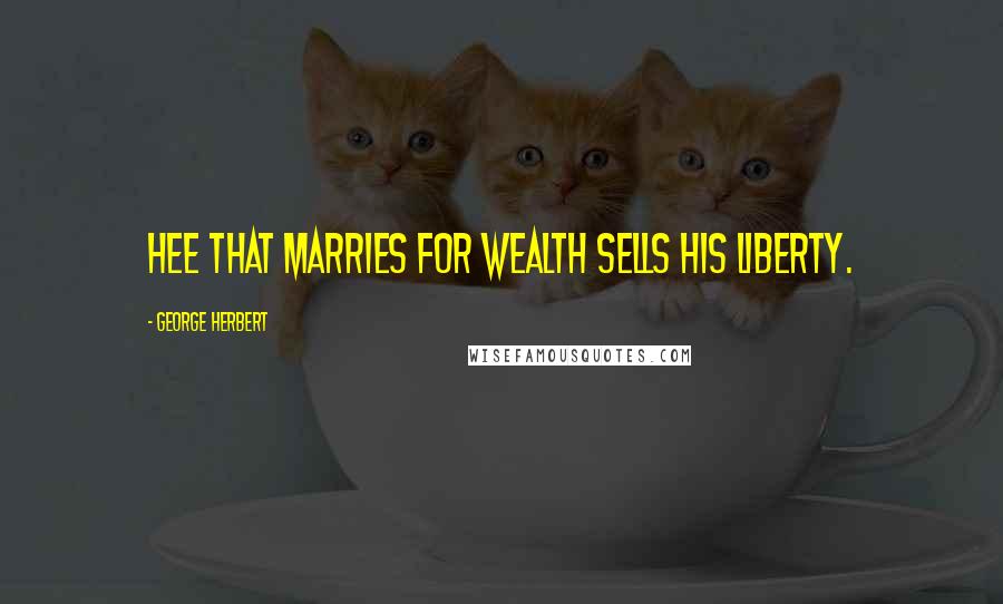 George Herbert Quotes: Hee that marries for wealth sells his liberty.