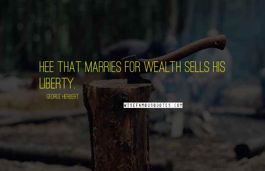 George Herbert Quotes: Hee that marries for wealth sells his liberty.
