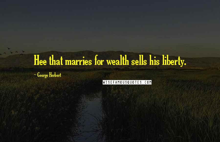 George Herbert Quotes: Hee that marries for wealth sells his liberty.