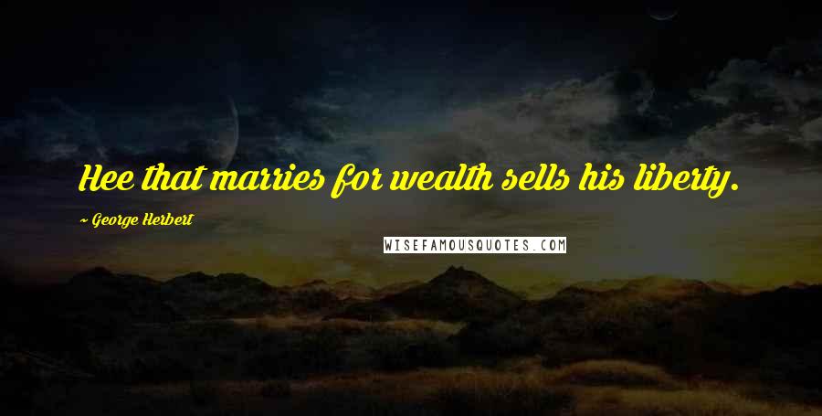 George Herbert Quotes: Hee that marries for wealth sells his liberty.