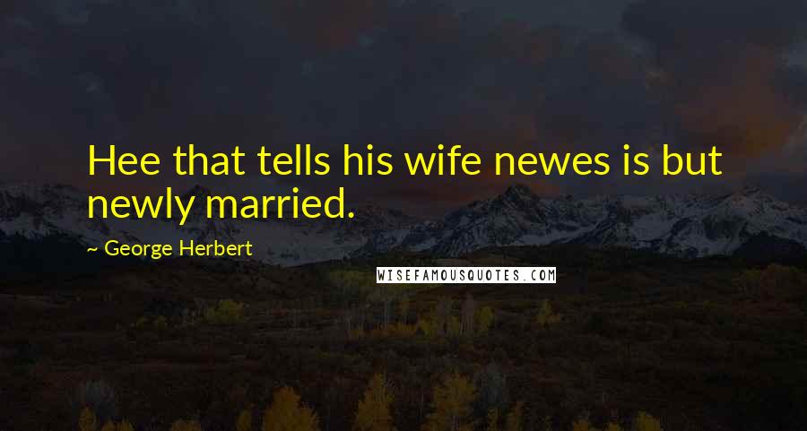 George Herbert Quotes: Hee that tells his wife newes is but newly married.