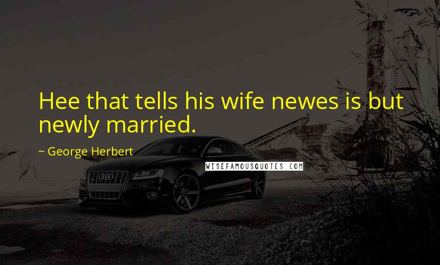 George Herbert Quotes: Hee that tells his wife newes is but newly married.