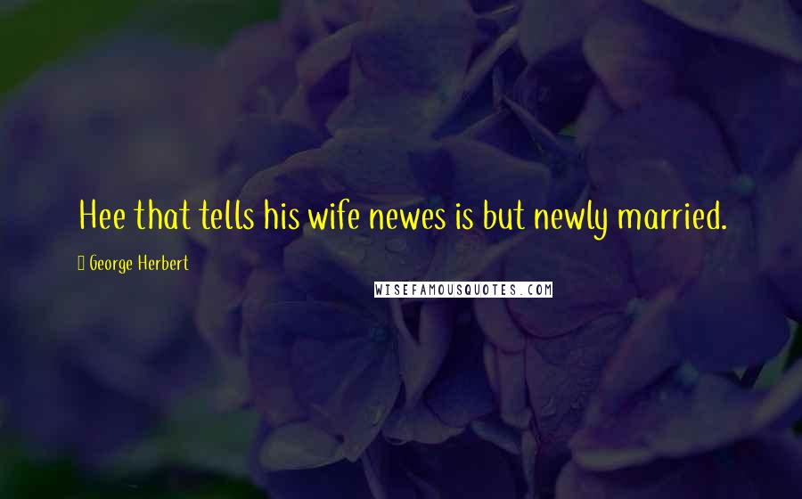 George Herbert Quotes: Hee that tells his wife newes is but newly married.