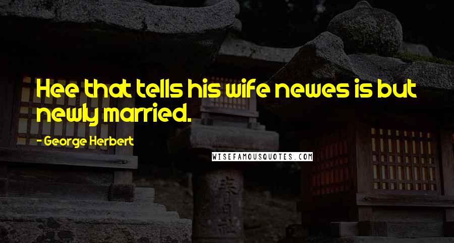 George Herbert Quotes: Hee that tells his wife newes is but newly married.