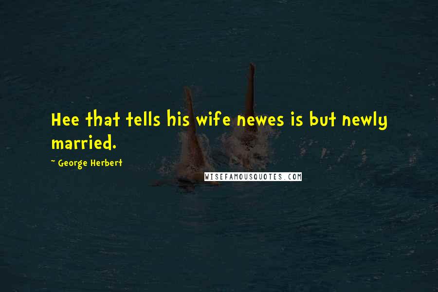 George Herbert Quotes: Hee that tells his wife newes is but newly married.