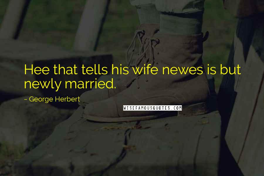George Herbert Quotes: Hee that tells his wife newes is but newly married.