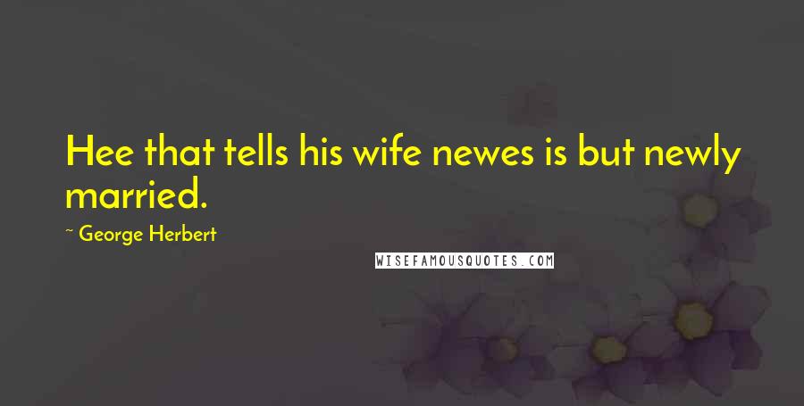 George Herbert Quotes: Hee that tells his wife newes is but newly married.