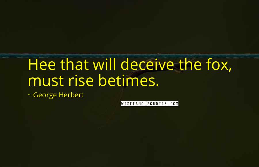 George Herbert Quotes: Hee that will deceive the fox, must rise betimes.