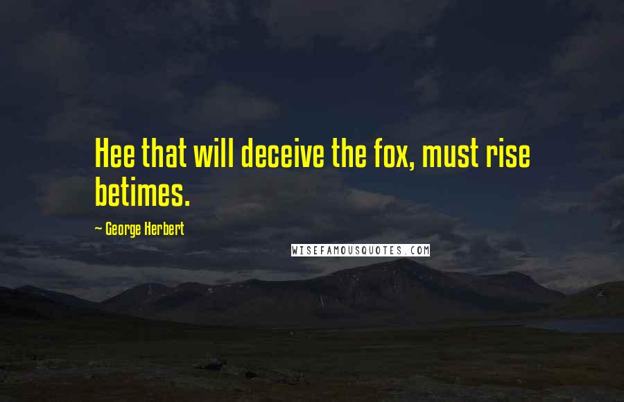 George Herbert Quotes: Hee that will deceive the fox, must rise betimes.