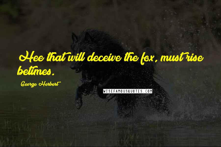 George Herbert Quotes: Hee that will deceive the fox, must rise betimes.