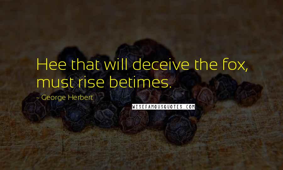 George Herbert Quotes: Hee that will deceive the fox, must rise betimes.