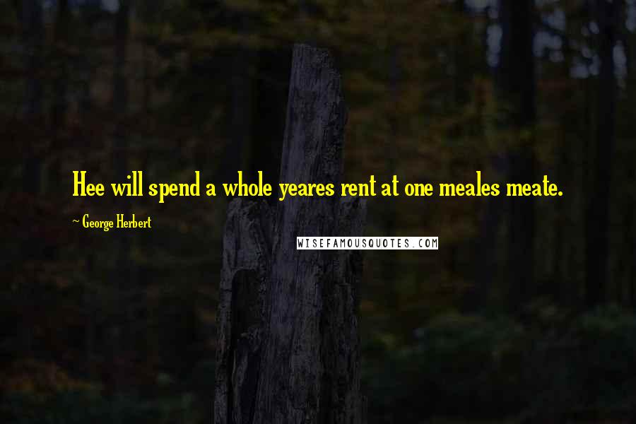 George Herbert Quotes: Hee will spend a whole yeares rent at one meales meate.