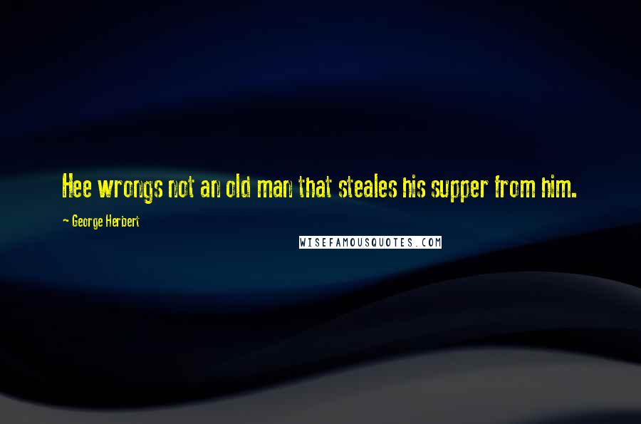 George Herbert Quotes: Hee wrongs not an old man that steales his supper from him.