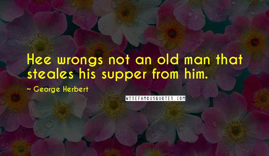 George Herbert Quotes: Hee wrongs not an old man that steales his supper from him.