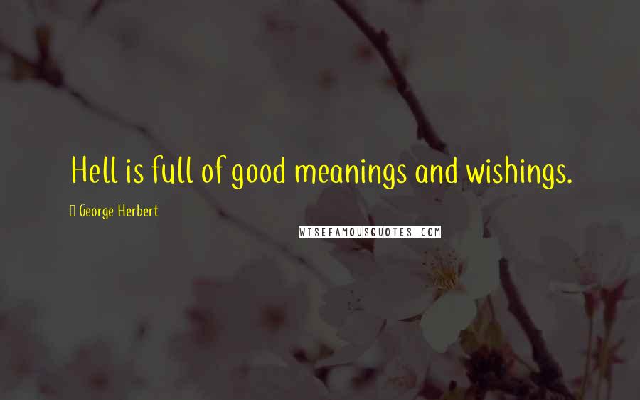 George Herbert Quotes: Hell is full of good meanings and wishings.