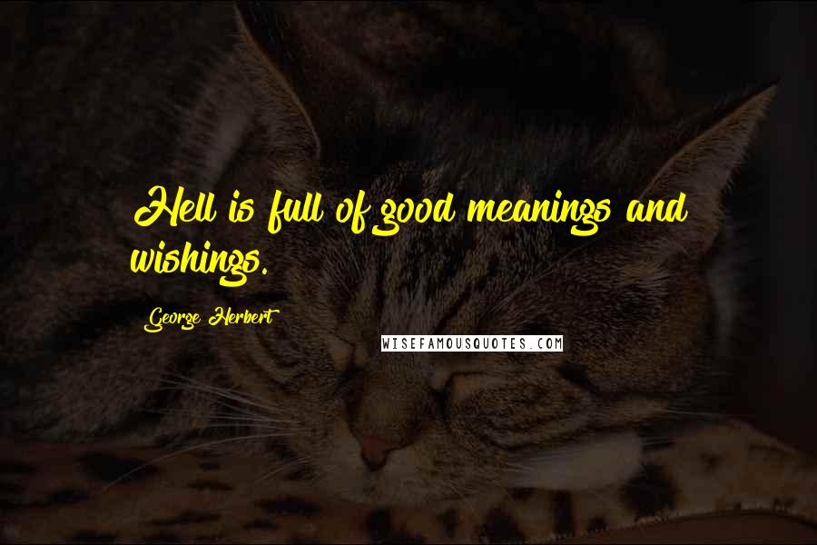 George Herbert Quotes: Hell is full of good meanings and wishings.