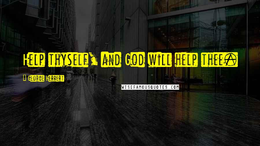 George Herbert Quotes: Help thyself, and God will help thee.