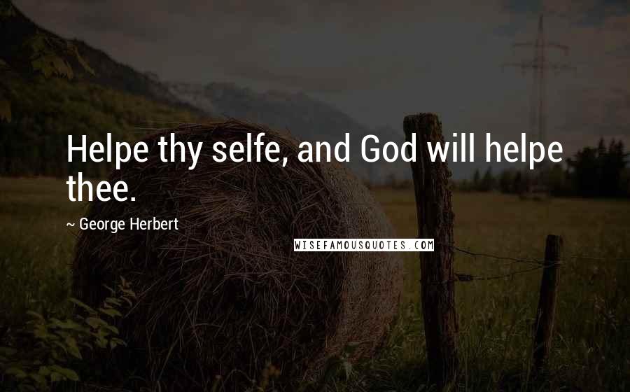 George Herbert Quotes: Helpe thy selfe, and God will helpe thee.