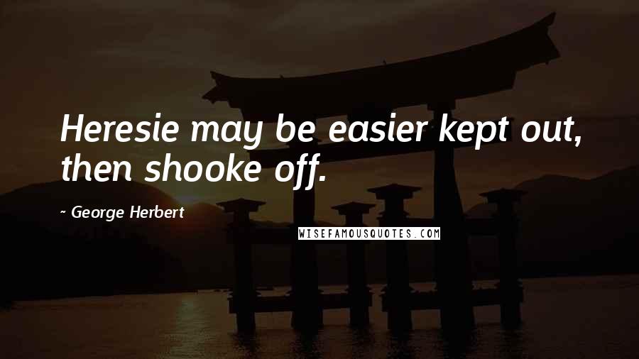 George Herbert Quotes: Heresie may be easier kept out, then shooke off.