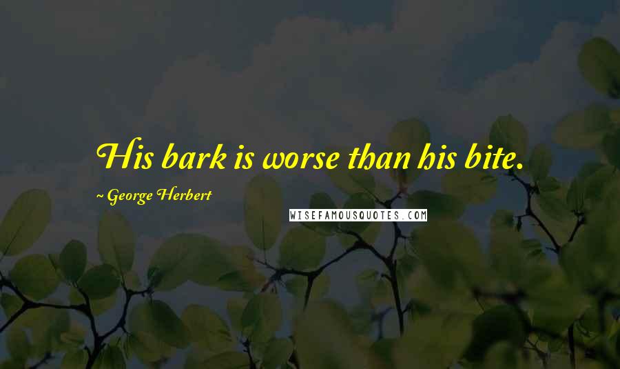 George Herbert Quotes: His bark is worse than his bite.