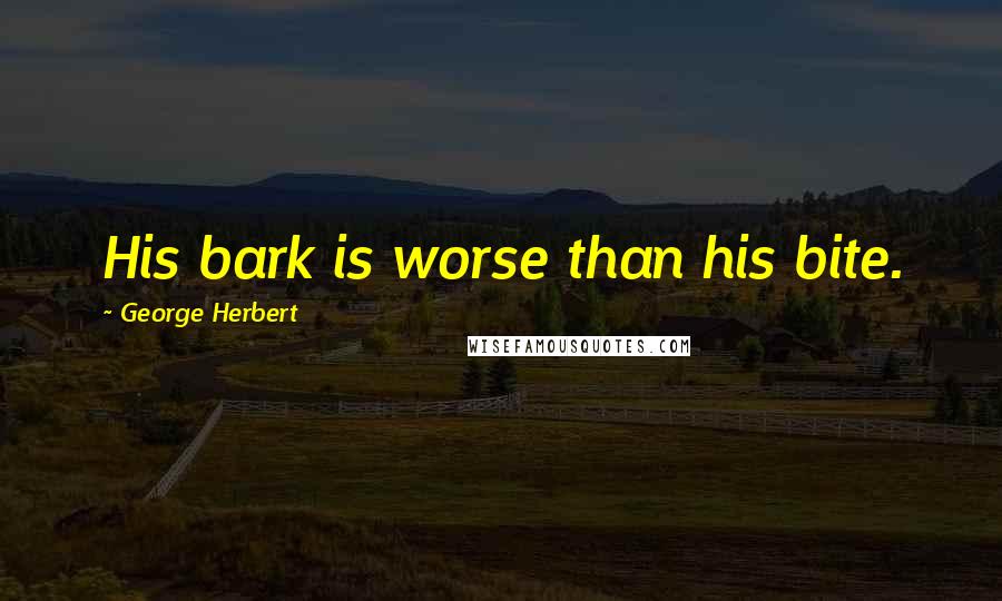 George Herbert Quotes: His bark is worse than his bite.