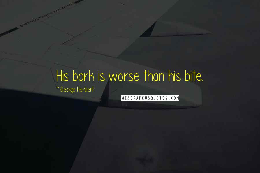 George Herbert Quotes: His bark is worse than his bite.