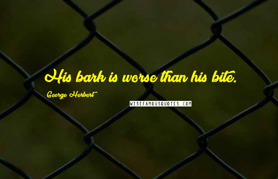George Herbert Quotes: His bark is worse than his bite.