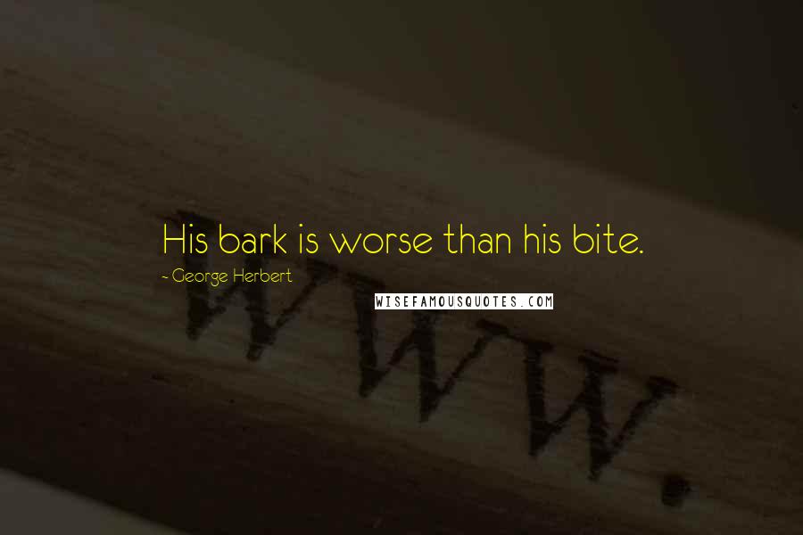 George Herbert Quotes: His bark is worse than his bite.