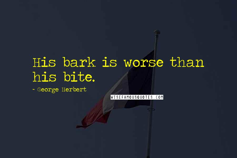 George Herbert Quotes: His bark is worse than his bite.
