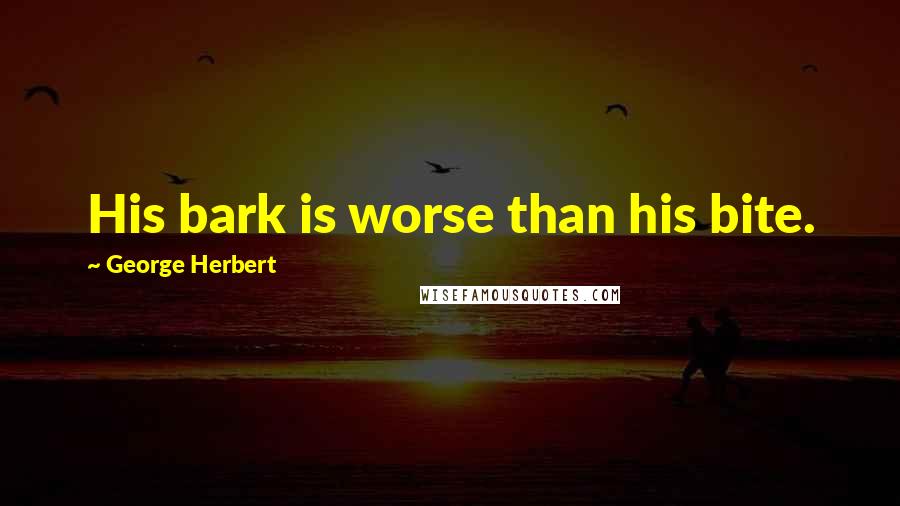 George Herbert Quotes: His bark is worse than his bite.