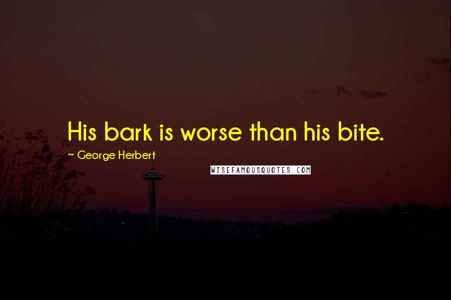 George Herbert Quotes: His bark is worse than his bite.