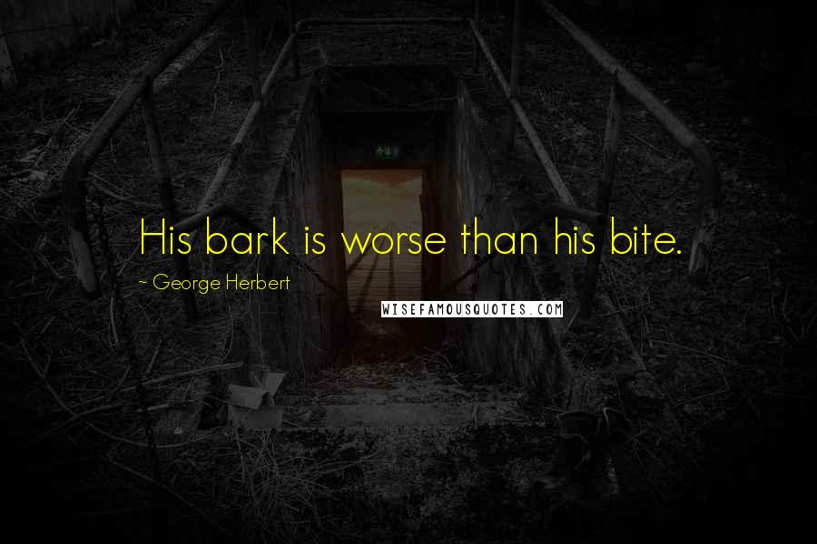 George Herbert Quotes: His bark is worse than his bite.