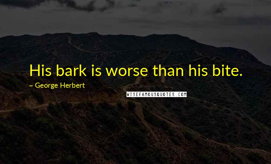 George Herbert Quotes: His bark is worse than his bite.