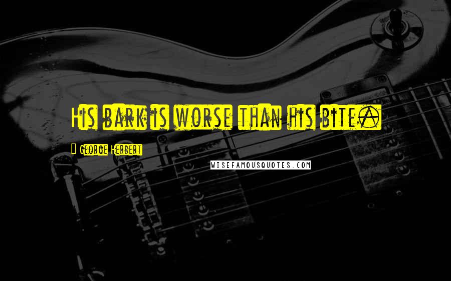 George Herbert Quotes: His bark is worse than his bite.