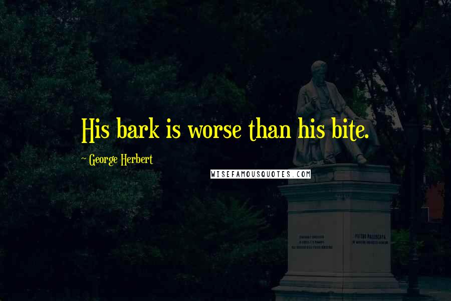 George Herbert Quotes: His bark is worse than his bite.