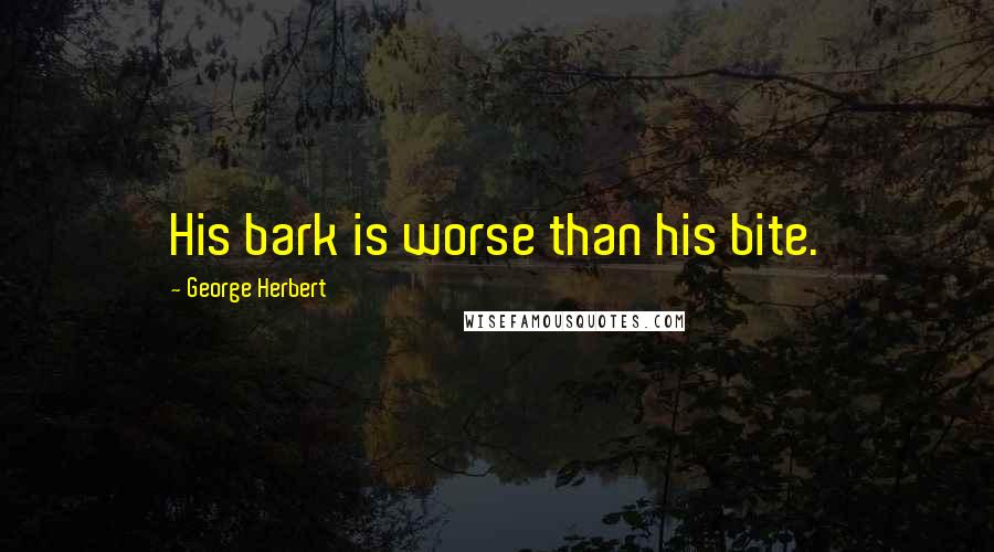 George Herbert Quotes: His bark is worse than his bite.