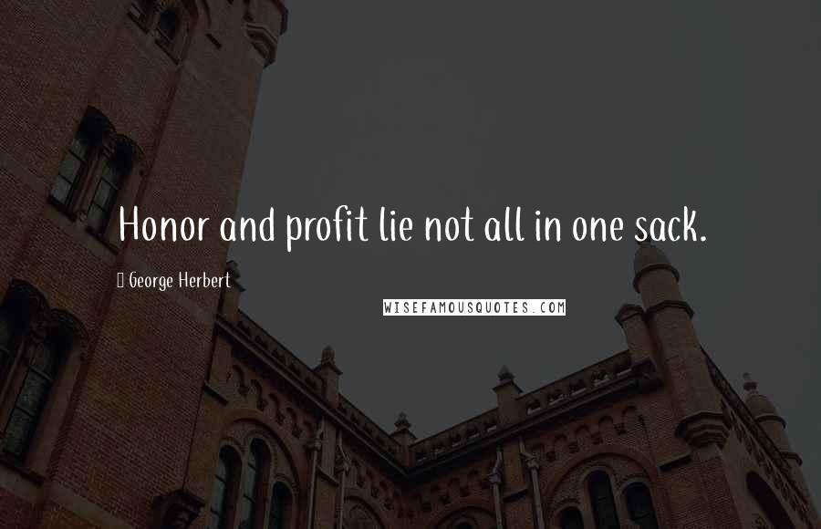 George Herbert Quotes: Honor and profit lie not all in one sack.