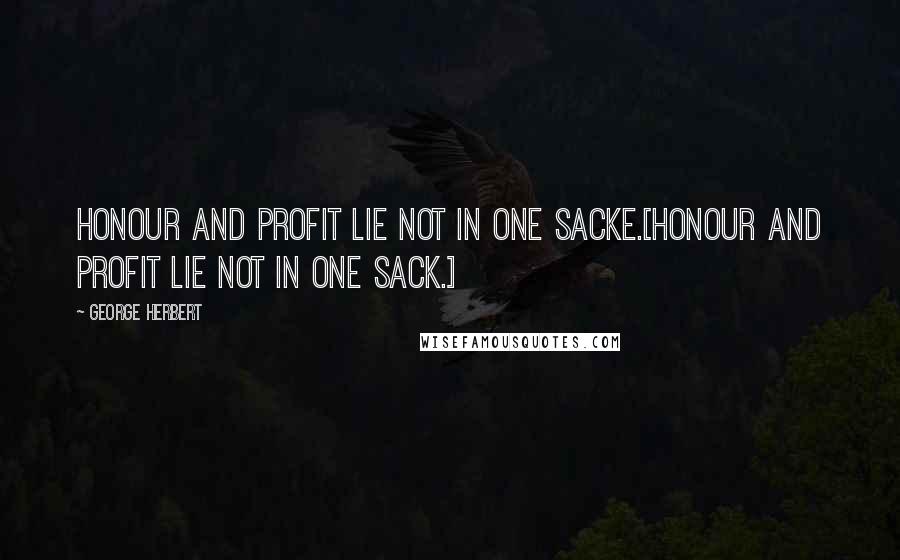 George Herbert Quotes: Honour and profit lie not in one sacke.[Honour and profit lie not in one sack.]