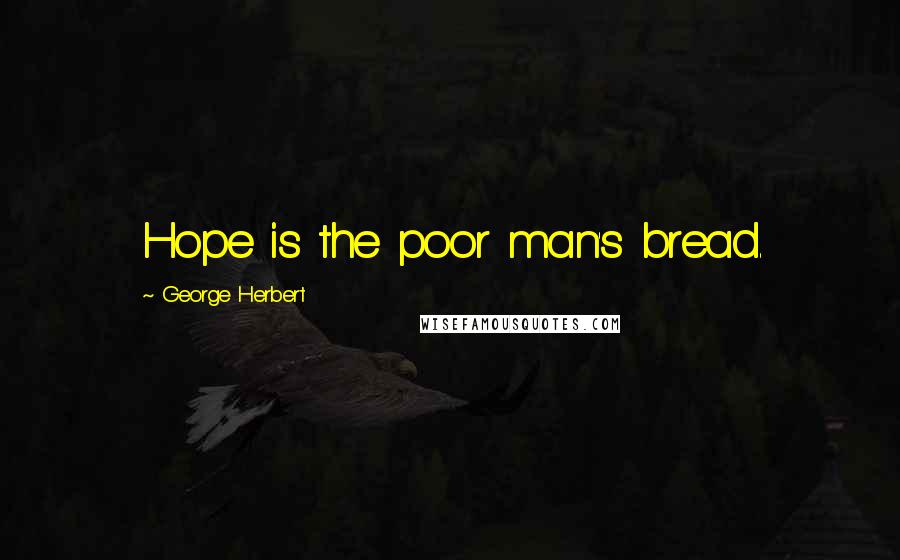George Herbert Quotes: Hope is the poor man's bread.