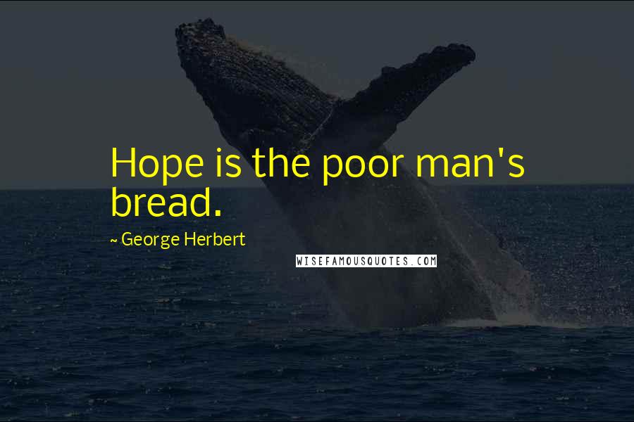 George Herbert Quotes: Hope is the poor man's bread.