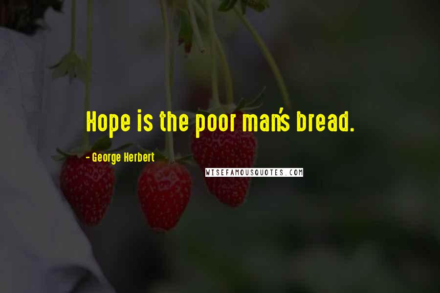 George Herbert Quotes: Hope is the poor man's bread.
