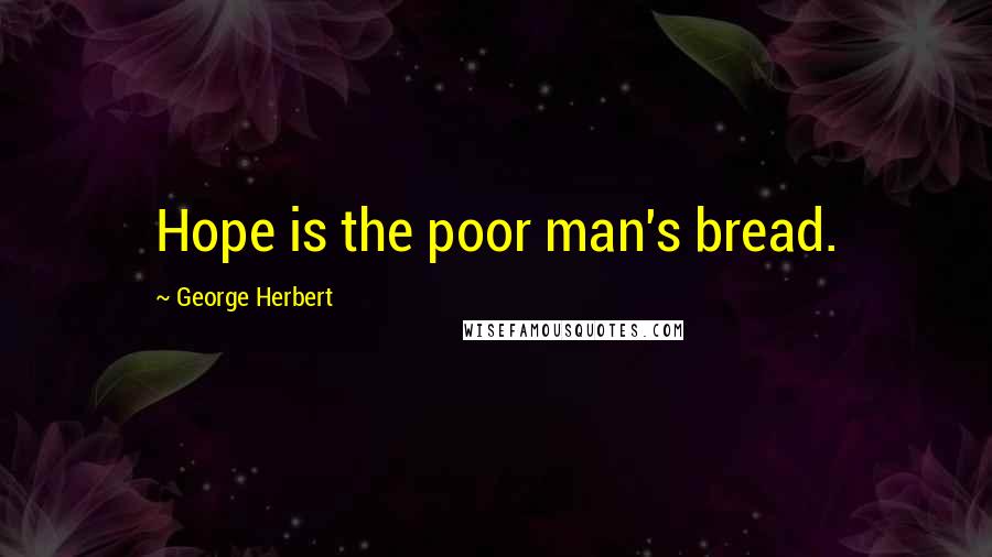George Herbert Quotes: Hope is the poor man's bread.
