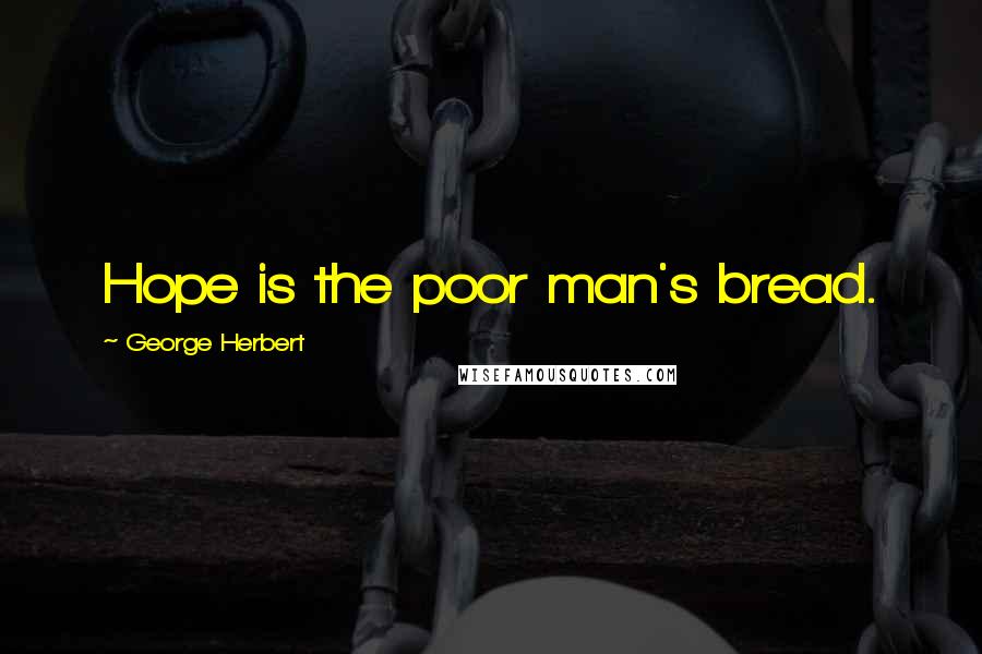 George Herbert Quotes: Hope is the poor man's bread.